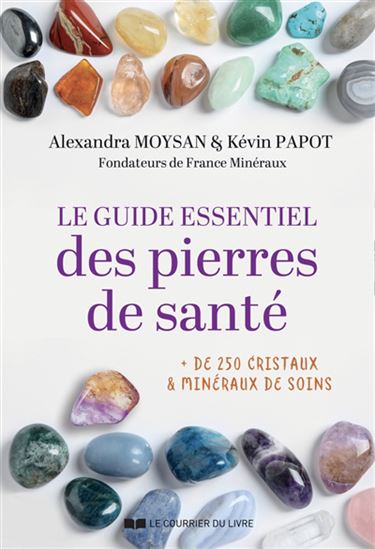 Le Guide essentiel des pierres de santé : + 250 cristaux & minéraux de soins - ALEXANDRA MOYSAN - KÉVIN PAPOT