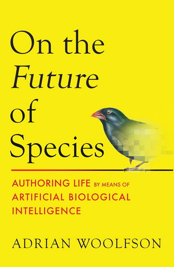 On the Future of Species: Authoring Life by Means of Artificial Biological Intelligence - ADRIAN WOOLFSON