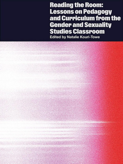 Reading the Room: Lessons on Pedagogy and Curriculum from the Gender and Sexuality Studies Classroom - NATALIE KOURI-TOWE