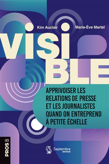 Visible : Apprivoiser les relations de presse et les journalistes quand on entreprend à petite échelle - KIM AUCLAIR - MARIE-ÈVE MARTEL