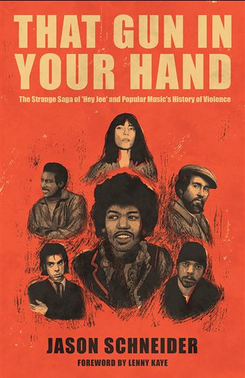 That Gun In Your Hand: The Strange Saga of 'Hey Joe' and Popular Music's History of Violence - JASON SCHNEIDER