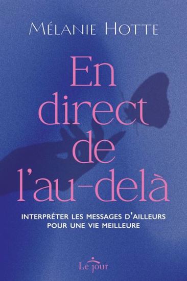 En direct de l'au-delà : interpréter les messages d’ailleurs pour une vie meuilleure - MÉLANIE HOTTE