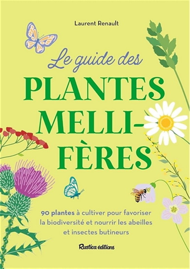 Le Guide des plantes mellifères : 90 plantes à cultiver pour favoriser la biodiversité et nourrir les abeilles et insectes butineurs N. éd. - LAURENT RENAULT