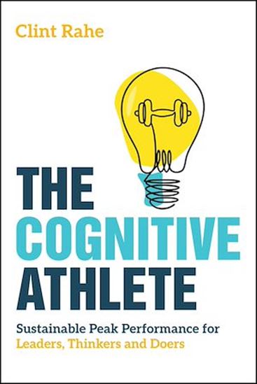 The Cognitive Athlete: Sustainable Peak Performance for Leaders, Thinkers and - CLINT RAHE