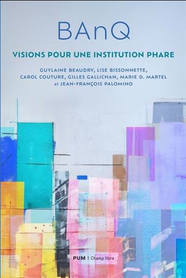 BAnQ : visions pour une institution phare - Collectif