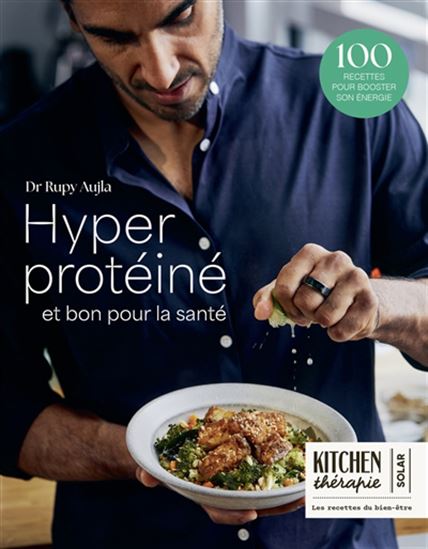 Hyper protéiné et bon pour la santé : 100 recettes pour booster son énergie - RUPY AUJLA