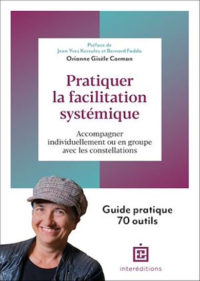 Pratiquer la facilitation systémique : 60 outils pour accompagner individuellement ou en groupe avec les constellations - ORIANNE GISÈLE CORMAN