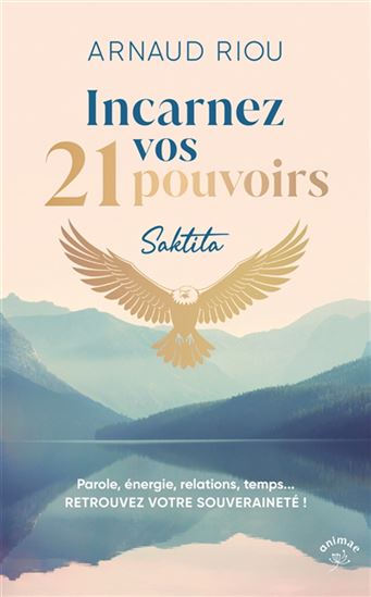 Incarnez vos 21 pouvoirs : parole, énergie, relations, temps... : retrouvez votre souveraineté ! - ARNAUD RIOU
