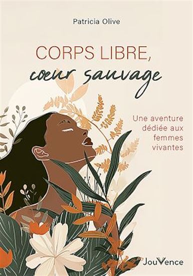 Corps libres, cœurs sauvages : Une aventure dédiée aux femmes vivantes - PATRICIA OLIVE