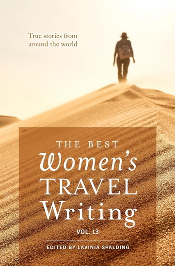 The Best Women's Travel Writing, Volume 13: True Stories from Around the World - SPALDING LAVINIA