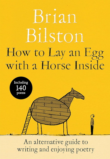 How to Lay an Egg with a Horse Inside: An Alternative Guide to Writing and Enjoying Poetry - BRIAN BILSTON