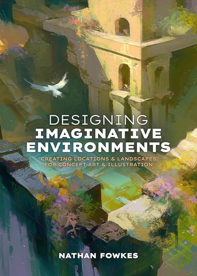 Designing Imaginative Environments: Creating locations and landscapes for concept art and illustration - FOWKES NATHAN