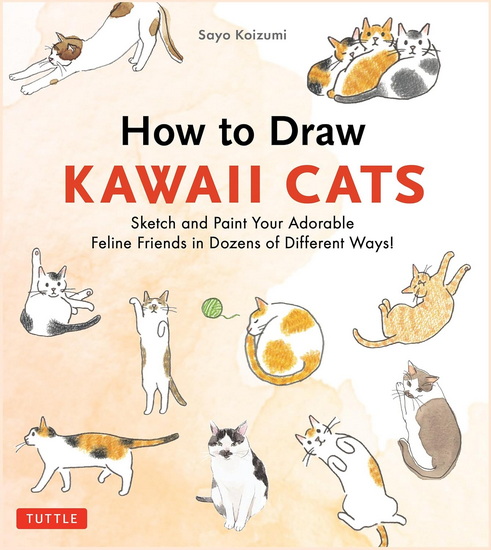 How to Draw Kawaii Cats: Sketch and Paint Your Adorable Feline Friends in Dozens of Different Ways! - SAYO KOIZUMI