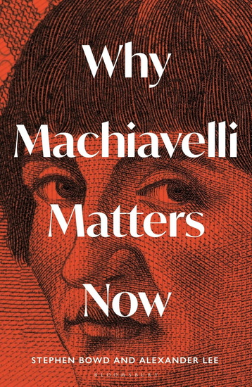 Why Machiavelli Matters Now - ALEXANDER LEE - STEPHEN BOWD