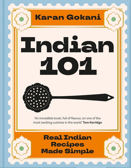 Indian 101: Real Indian Recipes Made Simple - KARAN GOKANI