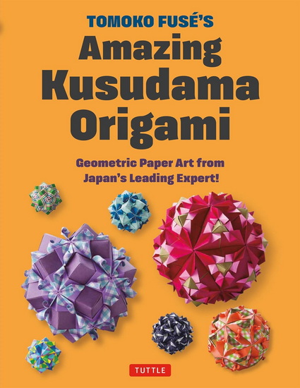 Tomoko Fuse's Amazing Kusudama Origami: Geometric Paper Art from Japan's Leading Expert! - TOMOKO FUSE