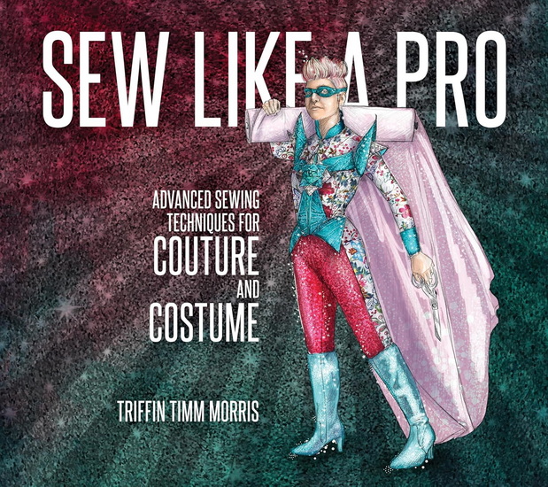 Sew Like a Pro: Advanced Sewing Techniques for Couture and Costume - TRIFFIN TIMM MORRIS