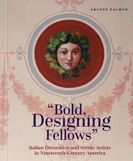 Bold, Designing Fellows: Italian Decorative and Scenic Artists in Nineteenth-Century America - ARLENE PALMER