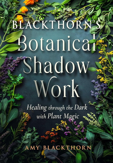 Blackthorn's Botanical Shadow Work: Healing Through the Dark with Plant Magic - AMY BLACKTHORN