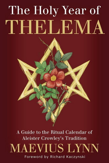 The Holy Year of Thelema: A Guide to the Ritual Calendar of Aleister Crowley's Tradition - MAEVIUS LYNN - RICHARD KACZYNSKI