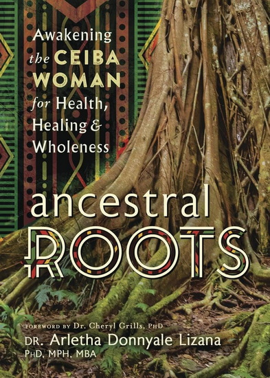 Ancestral Roots: Awakening the Ceiba Woman for Health, Healing & Wholeness - ARLETHA DONNYALE LIZANA - CHERYL GRILLS