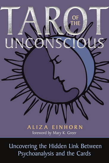 Tarot of the Unconscious: Uncovering the Hidden Link Between Psychoanalysis and the Cards - ALIZA EINHORN - MARY K GREER