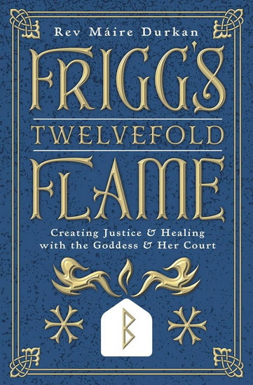 Frigg's Twelvefold Flame: Creating Justice & Healing with the Goddess & Her Court - MÁIRE DURKAN