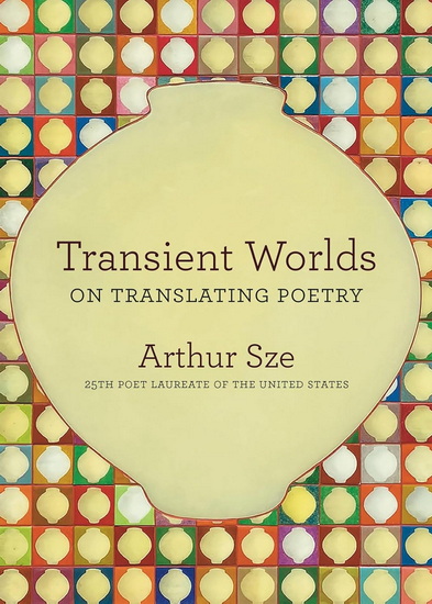 Transient Worlds: On Translating Poetry - ARTHUR SZE