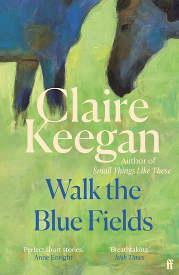 Walk the Blue Fields: Pure magic.' Colm Tóibín - CLAIRE KEEGAN