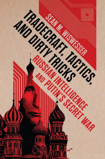 Tradecraft, Tactics, and Dirty Tricks: Russian Intelligence and Putin's Secret War - SEAN MICHAEL WISWESSER