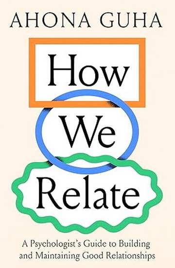 How We Relate: A Psychologist's Guide to Building and Maintaining Good Relationships - AHONA GUHA