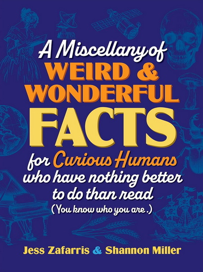 A Miscellany of Weird and Wonderful Facts for Curious Humans Who Have Nothing Better to Do Than Read - JESS ZAFARRIS - SHANNON MILLER