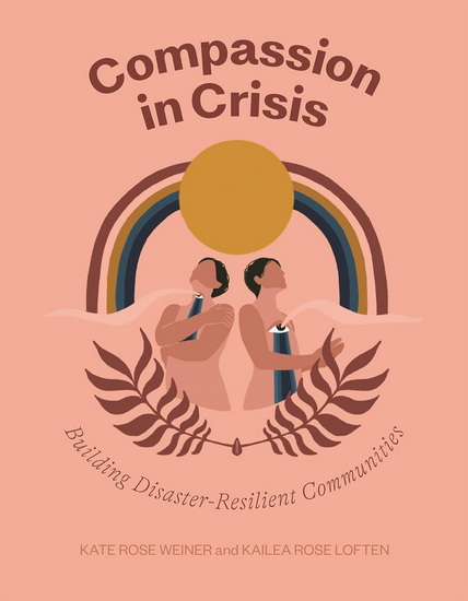 Compassion in Crisis: Building Disaster-Resilient Communities - KATE ROSE WEINER - KAILEA ROSE LOFTEN