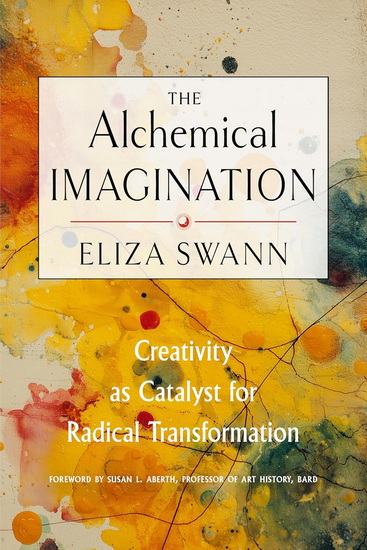 The Alchemical Imagination: Creativity as Catalyst for Radical Transformation - ELIZA SWANN - SUSAN L ABERTH