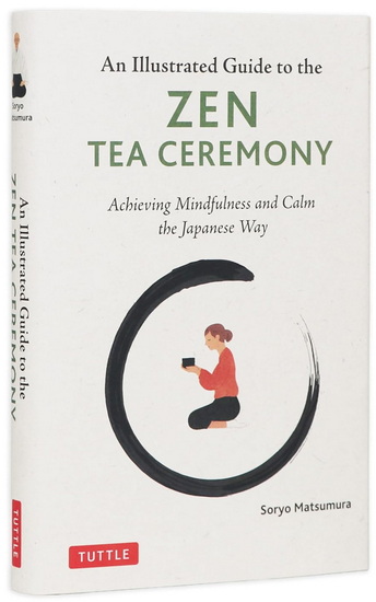 The Illustrated Guide to the Zen Tea Ceremony: Achieving Mindfulness and Calm the Japanese Way - SORYO MATSUMURA