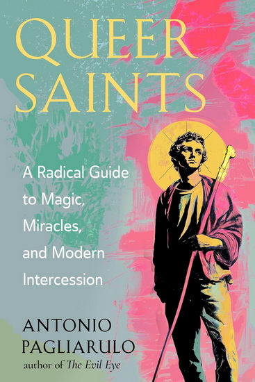 Queer Saints: A Radical Guide to Magic, Miracles, and Modern Intercession - ANTONIO PAGLIARULO