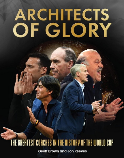 Architects of Glory - The Greatest Coaches in the History of the World Cup - GEOFF BROWN - JON REEVES