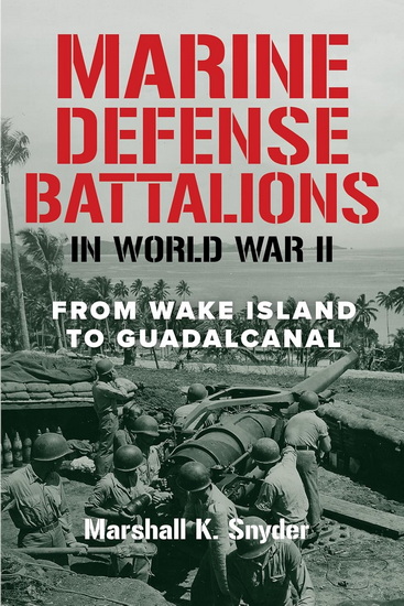 Marine Defense Battalions in World War II: From Wake Island to Guadalcanal - MARSHALL K SNYDER
