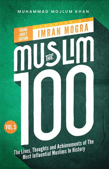 The Muslim 100 YA Edition Volume 3: The Lives, Thoughts and Achievements of the Most Influential Muslims in History - MOGRA IMRAN - MUHAMMAD MOJLUM KHAN