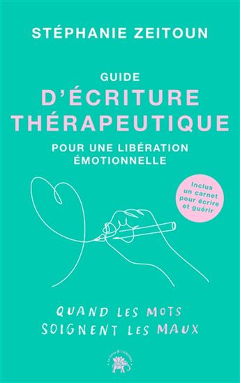 Guide d'écriture thérapeutique pour une libération émotionnelle : quand les mots soignent les maux - STÉPHANIE ZEITOUN