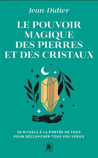Le Pouvoir magique des pierres et des cristaux : 50 rituels à la portée de tous pour déclencher tous vos voeux - JEAN-DIDIER