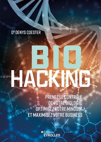 Biohacking : prenez le contrôle de votre biologie, optimisez votre mindset et maximisez votre business - DENYS COESTER