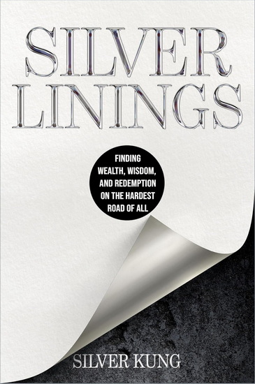 Silver Linings: Finding Wealth, Wisdom, and Redemption on the Hardest Road of All - SILVER KUNG