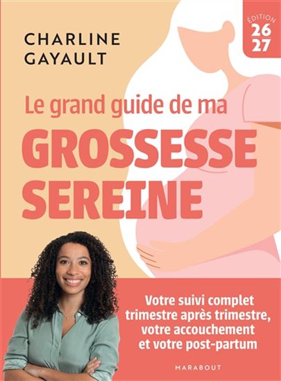 Le Grand guide de ma grossesse sereine : votre suivi complet trimestre après trimestre, votre accouchement et votre post-partum N. éd. - CHARLINE GAYAULT