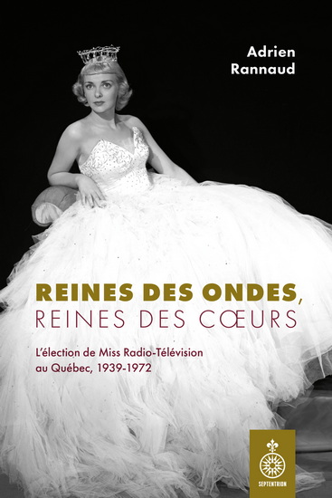 Reines des ondes, reines des cœurs : L’élection de Miss Radio-Télévision au Québec, 1939-1972 - ADRIEN RANNAUD