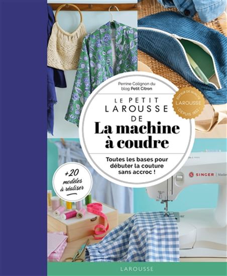 Le Petit Larousse de la machine à coudre : toutes les bases pour débuter la couture sans accroc ! - PERRINE COLIGNON