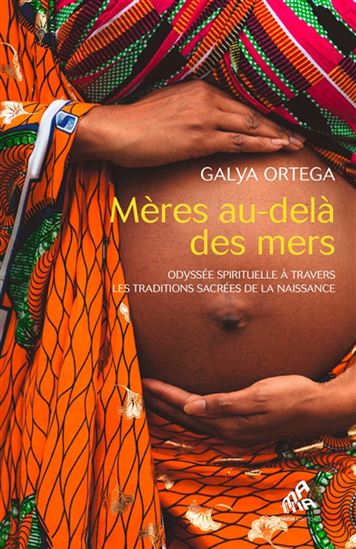 Mères au-delà des mers : odyssée spirituelle à travers les traditions sacrées de la naissance - GALYA ORTEGA