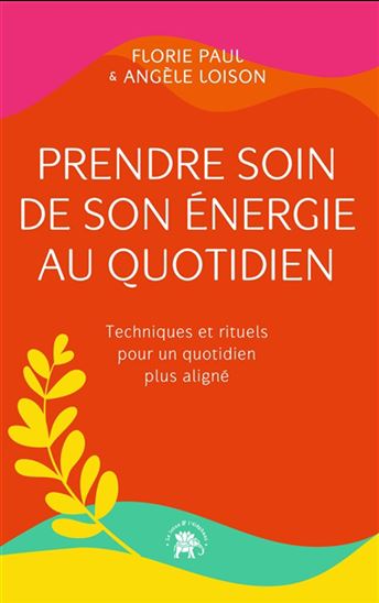 Prendre soin de son énergie au quotidien : techniques et rituels pour un quotidien plus aligné - FLORIE PAUL - ANGÈLE LOISON