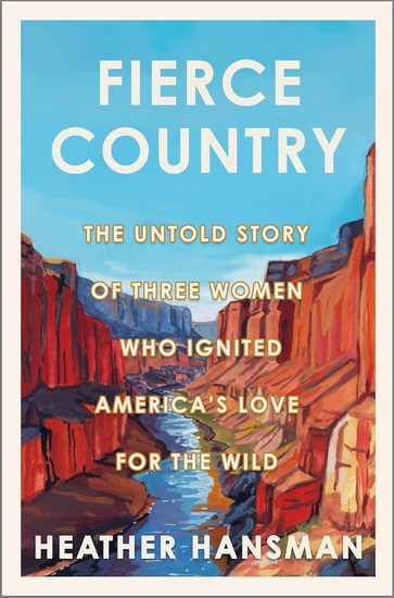 Fierce Country: The Untold Story of Three Women Who Ignited America’s Love for the Wild - HEATHER HANSMAN