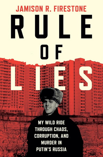 Rule of Lies: My Wild Ride Through Chaos, Corruption, and Murder in Putin's Russia - JAMISON R FIRESTONE